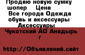 Продаю новую сумку - шопер  › Цена ­ 10 000 - Все города Одежда, обувь и аксессуары » Аксессуары   . Чукотский АО,Анадырь г.